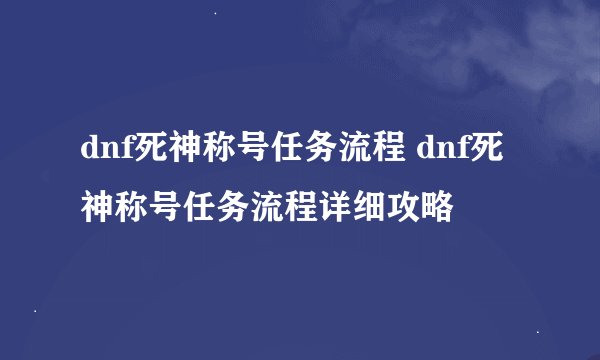 dnf死神称号任务流程 dnf死神称号任务流程详细攻略