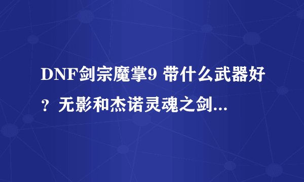 DNF剑宗魔掌9 带什么武器好？无影和杰诺灵魂之剑哪个好？