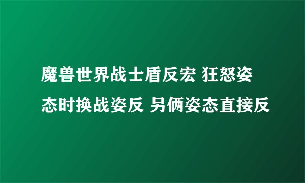 魔兽世界战士盾反宏 狂怒姿态时换战姿反 另俩姿态直接反