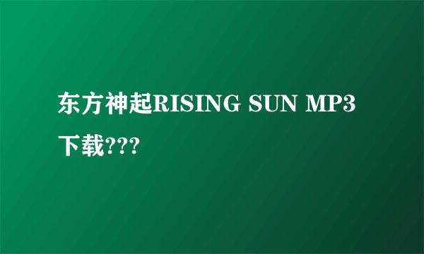东方神起RISING SUN MP3 下载???