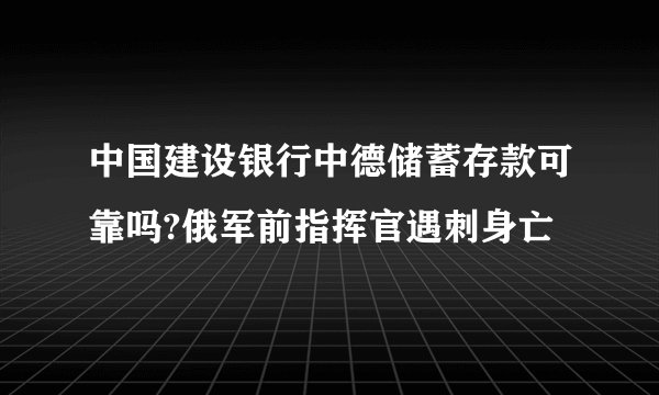 中国建设银行中德储蓄存款可靠吗?俄军前指挥官遇刺身亡