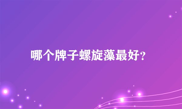 哪个牌子螺旋藻最好？