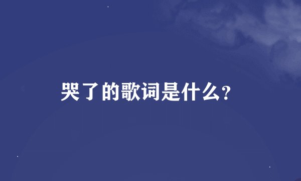 哭了的歌词是什么？