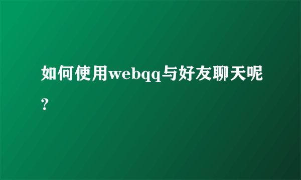如何使用webqq与好友聊天呢？