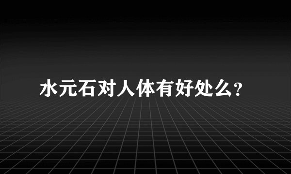 水元石对人体有好处么？