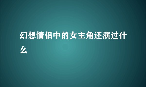 幻想情侣中的女主角还演过什么