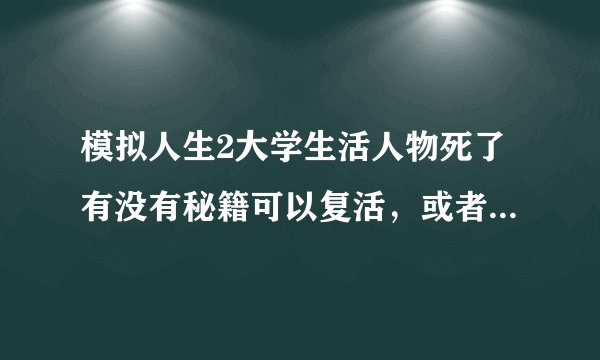 模拟人生2大学生活人物死了有没有秘籍可以复活，或者怎么能快速复活？