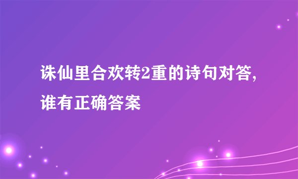 诛仙里合欢转2重的诗句对答,谁有正确答案