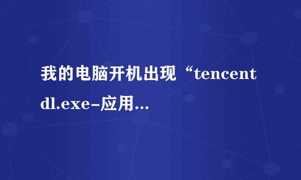 我的电脑开机出现“tencentdl.exe-应用程序错误”大家帮我看看这是哪出了问题了？谢谢！！！