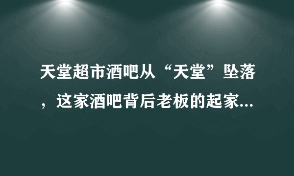 天堂超市酒吧从“天堂”坠落，这家酒吧背后老板的起家史是怎样的