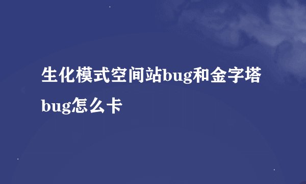 生化模式空间站bug和金字塔bug怎么卡❔