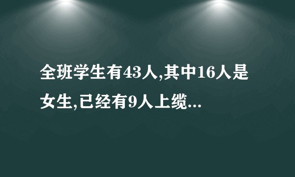 全班学生有43人,其中16人是女生,已经有9人上缆车,问班里有多个男生?