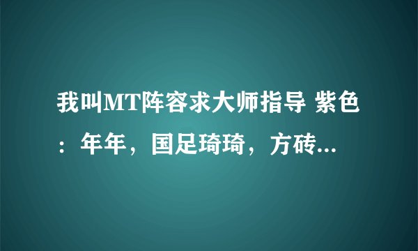 我叫MT阵容求大师指导 紫色：年年，国足琦琦，方砖，大小姐，神棍德，超级奶易路西，蕾丝霜雨，大奶同