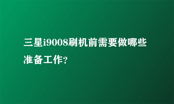 三星i9008刷机前需要做哪些准备工作？