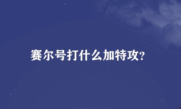 赛尔号打什么加特攻？