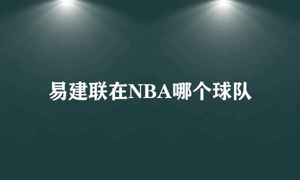 易建联在NBA哪个球队