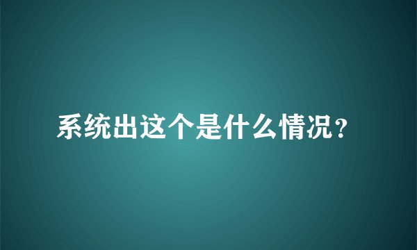 系统出这个是什么情况？