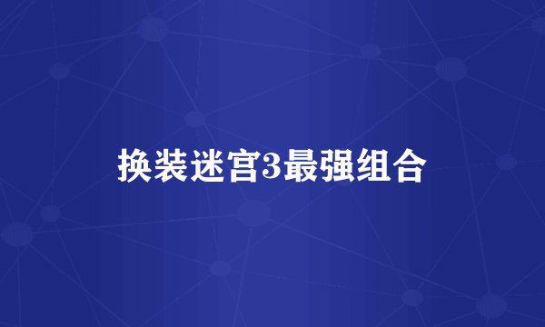 换装迷宫3最强组合
