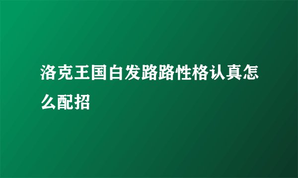 洛克王国白发路路性格认真怎么配招