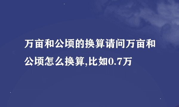 万亩和公顷的换算请问万亩和公顷怎么换算,比如0.7万