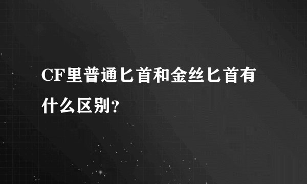 CF里普通匕首和金丝匕首有什么区别？