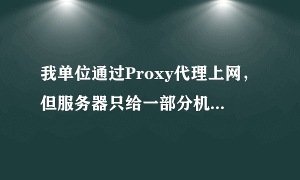 我单位通过Proxy代理上网，但服务器只给一部分机器代理上网，如何强行通过服务器上网啊？