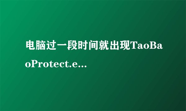 电脑过一段时间就出现TaoBaoProtect.exe - 应用程序错误