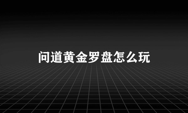 问道黄金罗盘怎么玩