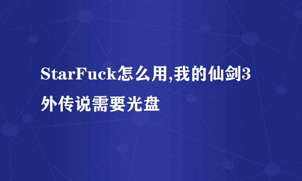 StarFuck怎么用,我的仙剑3外传说需要光盘