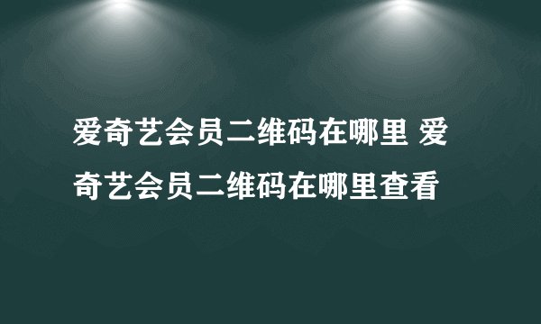 爱奇艺会员二维码在哪里 爱奇艺会员二维码在哪里查看