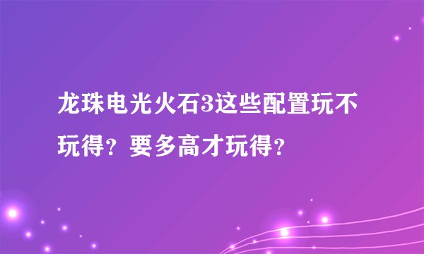 龙珠电光火石3这些配置玩不玩得？要多高才玩得？