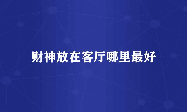 财神放在客厅哪里最好