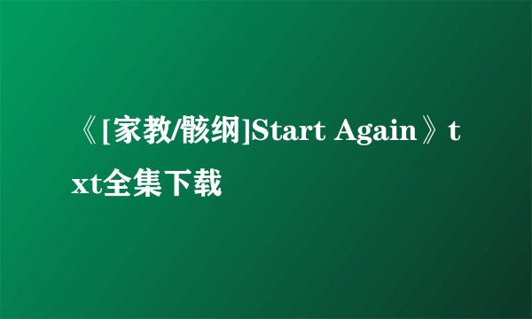 《[家教/骸纲]Start Again》txt全集下载