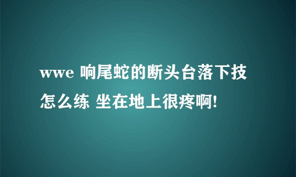 wwe 响尾蛇的断头台落下技 怎么练 坐在地上很疼啊!