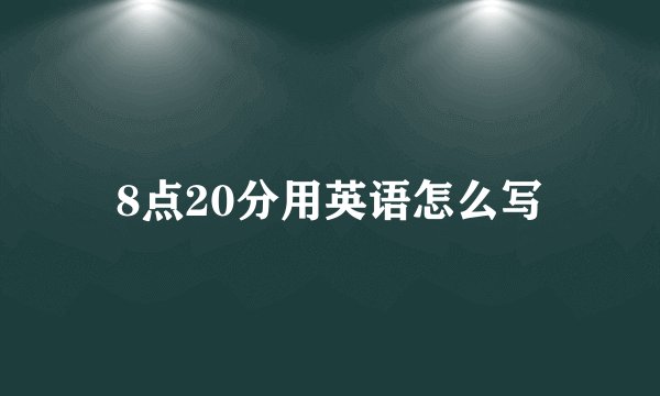 8点20分用英语怎么写