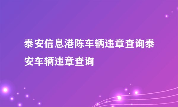 泰安信息港陈车辆违章查询泰安车辆违章查询