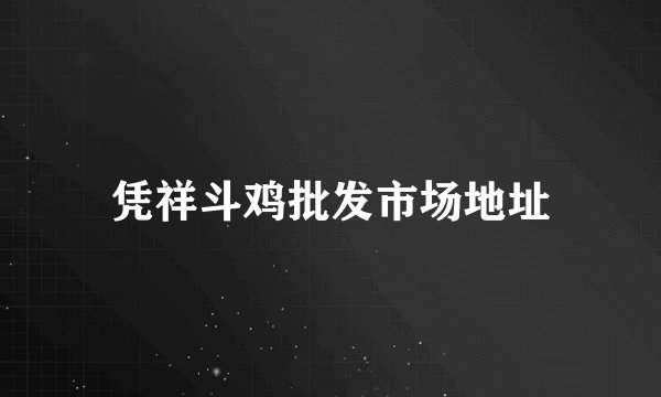 凭祥斗鸡批发市场地址