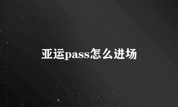 亚运pass怎么进场