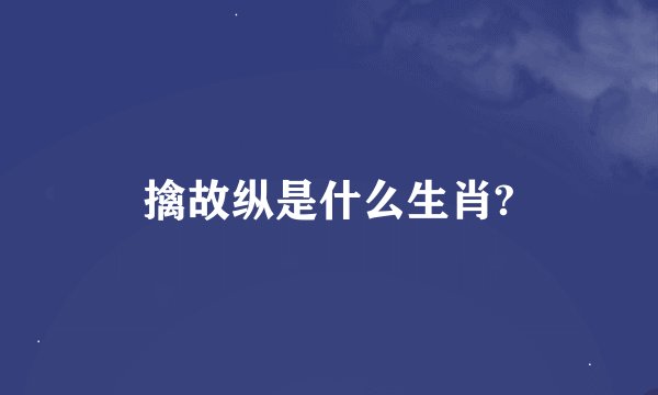 擒故纵是什么生肖?