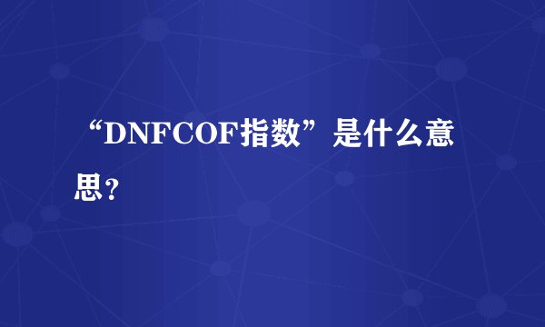 “DNFCOF指数”是什么意思？