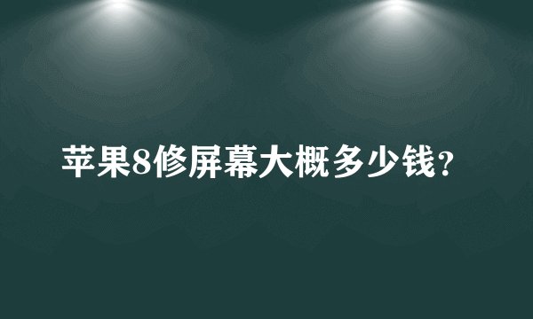 苹果8修屏幕大概多少钱？