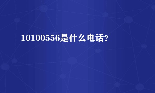 10100556是什么电话？