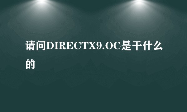 请问DIRECTX9.OC是干什么的