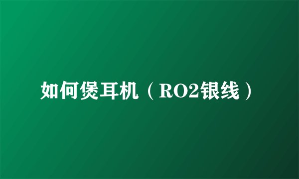 如何煲耳机（RO2银线）