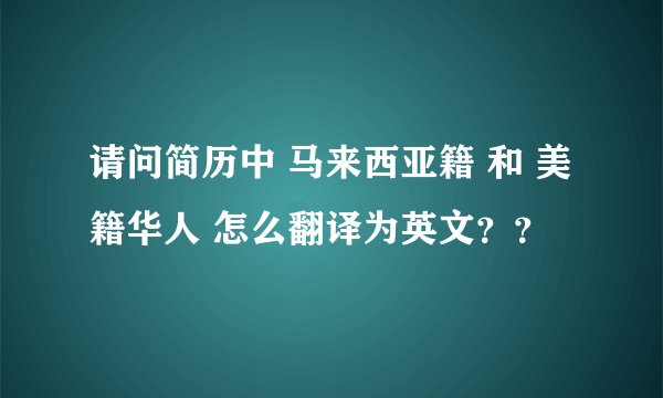 请问简历中 马来西亚籍 和 美籍华人 怎么翻译为英文？？