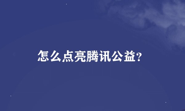 怎么点亮腾讯公益？