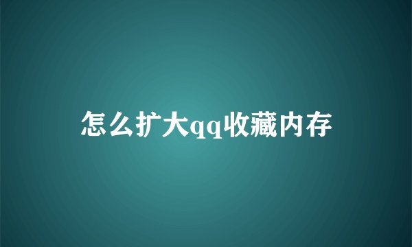 怎么扩大qq收藏内存
