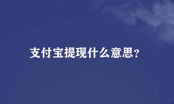 支付宝提现什么意思？