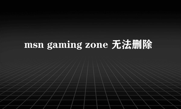 msn gaming zone 无法删除