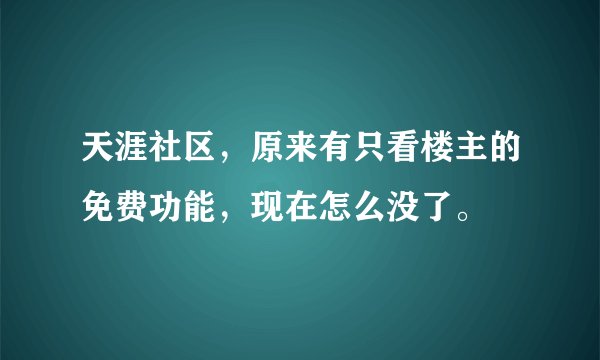天涯社区，原来有只看楼主的免费功能，现在怎么没了。